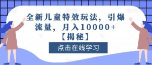 全新儿童特效玩法,引爆流量,月入10000+【揭秘】| 鹿鸣网创