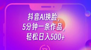 抖音AI换脸，5分钟一条作品，轻松日入500+【揭秘】| 鹿鸣网创