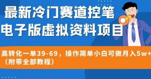 最新冷门赛道控笔电子版虚拟资料，高转化一单39-69，操作简单小白可做月入5w+（附带全部教程）【揭秘】| 鹿鸣网创