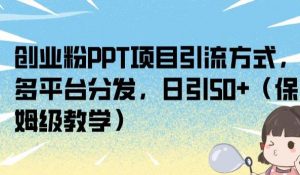 创业粉PPT项目引流方式，多平台分发，日引50+（保姆级教学）【揭秘】| 鹿鸣网创