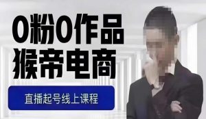 猴帝最新1600线上课，0粉起号实操教学，自然流量天花板，7-8月9节，20+小时| 鹿鸣网创