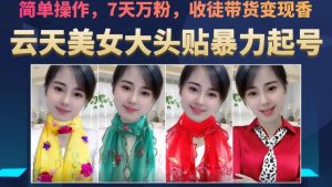 云天美女大头贴暴力起号教学,简单操作,7天万粉,收徒带货变现香| 鹿鸣网创
