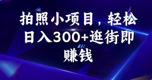 拍照小项目，轻松日入300+逛街即赚钱【揭秘】| 鹿鸣网创