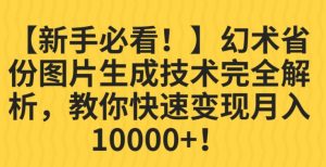 【新手必看！】幻术省份图片生成技术完全解析，教你快速变现并轻松月入10000+【揭秘】| 鹿鸣网创
