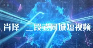 肖择-抖音同城短视频,三段式同城短视频实操| 鹿鸣网创