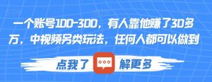 一个账号100-300，有人靠他赚了30多万，中视频另类玩法，任何人都可以做到【揭秘】| 鹿鸣网创
