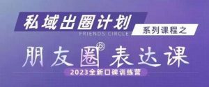 私域出圈计划系列课程之朋友圈表达课,2023全新口碑训练营| 鹿鸣网创