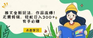 推文全新玩法,作品连爆!无需剪辑,轻松日入300+,有手必赚【揭秘】| 鹿鸣网创
