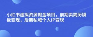 小红书虚拟资源掘金项目,前期卖简历模板变现,后期私域个人IP变现,日入300,长期稳定【揭秘】| 鹿鸣网创