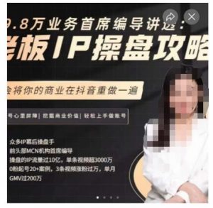 29.8万业务首席编导讲透：老板IP操盘攻略，学会将你的商业在抖音重做一遍| 鹿鸣网创
