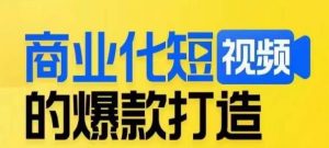 商业化短视频的爆款打造课，带你揭秘爆款短视频的底层逻辑| 鹿鸣网创