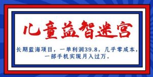 长期蓝海项目，儿童益智迷宫，一单利润39.8，几乎零成本，一部手机实现月入过万| 鹿鸣网创