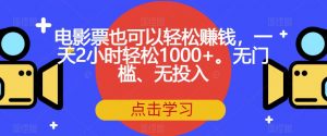 电影票也可以轻松赚钱，一天2小时轻松1000+。无门槛、无投入【揭秘】| 鹿鸣网创