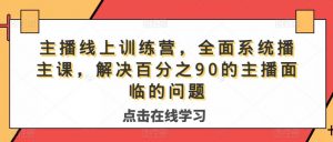 主播线上训练营,全面系统播主课,解决分百之90的主播面的临问题| 鹿鸣网创