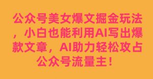 公众号美女爆文掘金玩法，小白也能利用AI写出爆款文章，AI助力轻松攻占公众号流量主【揭秘】| 鹿鸣网创