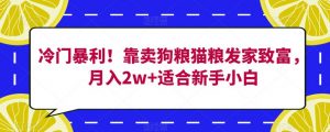 冷门暴利！靠卖狗粮猫粮发家致富，月入2w+适合新手小白【揭秘】| 鹿鸣网创