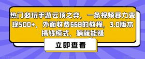 热门必玩手游云顶之弈,一条视频暴力变现500+,外面收费668的教程,3.0版本搞钱模式,躺就能赚| 鹿鸣网创