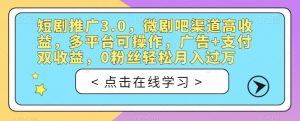 短剧推广3.0，微剧吧渠道高收益，多平台可操作，广告+支付双收益，0粉丝轻松月入过万【揭秘】| 鹿鸣网创