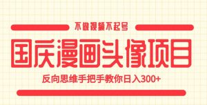 国庆漫画头像项目，不做视频不起号，反向思维手把手教你日入300+【揭秘】| 鹿鸣网创
