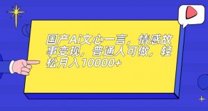 国产Ai文心一言,情感故事变现,普通人可做,轻松月入10000+【揭秘】| 鹿鸣网创