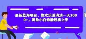 最新蓝海项目,靠欢乐消消消一天1000+,闲鱼小白也能轻松上手【揭秘】| 鹿鸣网创