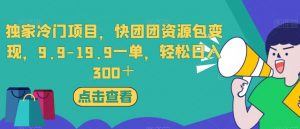 独家冷门项目,快团团资源包变现,9.9-19.9一单,轻松日入300+【揭秘】| 鹿鸣网创
