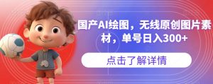 国产AI绘图，无线原创图片素材，单号日入300+【揭秘】| 鹿鸣网创