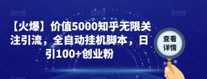 【火爆】价值5000知乎无限关注引流，全自动挂机脚本，日引100+创业粉| 鹿鸣网创