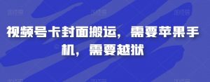 视频号卡封面搬运，需要苹果手机，需要越狱| 鹿鸣网创