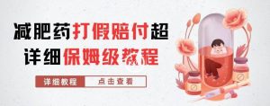 外面收费2800的减肥药打假赔付超详细教程解析,稳稳下车【详细玩法教程】【仅揭秘】| 鹿鸣网创