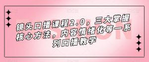 镜头口播课程2.0，三大掌握核心方法，内容情绪化等一系列口播教学| 鹿鸣网创