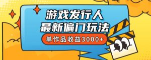 斥资8888学的游戏发行人最新偏门玩法,单作品收益3000+,新手很容易上手【揭秘】| 鹿鸣网创