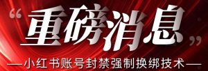 【最新】小红书账号封禁强制换绑技术可日赚300| 鹿鸣网创