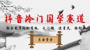 抖音冷门国学赛道,新手也可轻松变现,无门槛,流量大,涨粉快| 鹿鸣网创