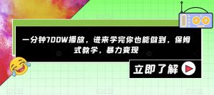 一分钟700W播放，进来学完你也能做到，保姆式教学，暴力变现【揭秘】| 鹿鸣网创