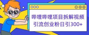 哔哩哔哩项目拆解引流创业粉日引300+小白可轻松上手【揭秘】| 鹿鸣网创