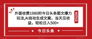 外面收费1980的今日头条图文爆力玩法，AI自动生成文案，当天见收益，轻松日入500+【揭秘】| 鹿鸣网创