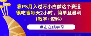 靠PS月入过万小白做这个赛道很吃香每天2小时,简单且暴利(教学+资料)| 鹿鸣网创