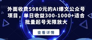 外面收费5980元的AI爆文公众号项目,单日收益300-1000+适合批量起号无限放大【揭秘】| 鹿鸣网创