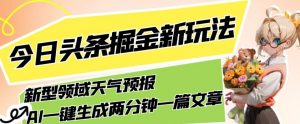 今日头条掘金新玩法，关于新型领域天气预报，AI一键生成两分钟一篇文章，复制粘贴轻松月入5000+| 鹿鸣网创