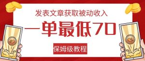 发表文章获取被动收入，一单最低70，保姆级教程【揭秘】| 鹿鸣网创