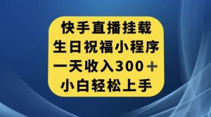 快手挂载生日祝福小程序，一天收入300+，小白轻松上手【揭秘】| 鹿鸣网创
