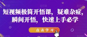 短视频极简开悟课，​疑难杂症，瞬间开悟，快速上手必学| 鹿鸣网创