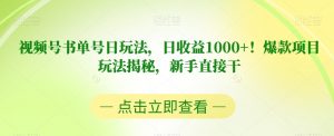视频号书单号日玩法，日收益1000+！爆款项目玩法揭秘，新手直接干【揭秘】| 鹿鸣网创