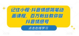 记住小程·抖音情感简笔动画课程，百万粉丝教你做抖音情感号| 鹿鸣网创