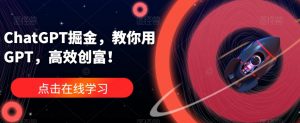 ChatGPT掘金,教你用GPT,高效创富!| 鹿鸣网创