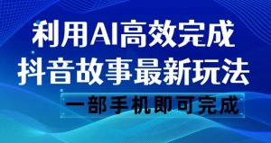抖音故事最新玩法，通过AI一键生成文案和视频，日收入500一部手机即可完成【揭秘】| 鹿鸣网创
