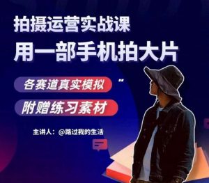 手机拍摄运营实战课,用一部手机拍大片,各赛道真实模拟| 鹿鸣网创