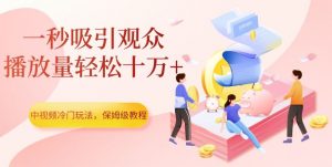 中视频冷门玩法，一秒吸引观众，播放量轻松十万+，保姆级教程【揭秘】| 鹿鸣网创