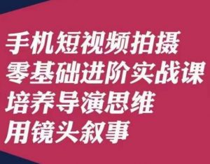 手机短视频拍摄零基础进阶实战课,培养导演思维用镜头叙事唐先生| 鹿鸣网创